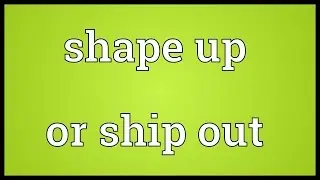 Shape up or ship out Meaning