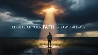 Because of Your Faith, God Will Answer