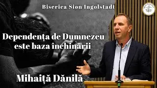 Dependența de Dumnezeu este baza închinării | Mihăiță Danilă