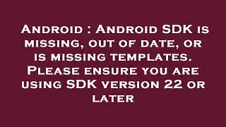 Android : Android SDK is missing, out of date, or is missing templates. Please ensure you are using