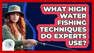 What High Water Fishing Techniques Do Experts Use? - Chasing Big Fish