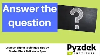 Lean Six Sigma Technique Tips - Answer the question