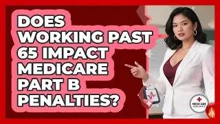 Does Working Past 65 Impact Medicare Part B Penalties? - Medicare Made Simple Guide