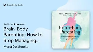 Brain-Body Parenting: How to Stop Managing&hellip; by Mona Delahooke &middot; Audiobook preview