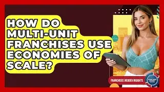 How Do Multi-unit Franchises Use Economies Of Scale? - Franchisee Insider Insights