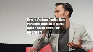 Crypto Venture Capital Firm Paradigm Looking to Raise Up to $850M for New Fund: Bloomberg
