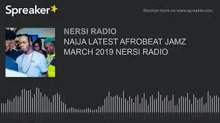NAIJA LATEST AFROBEAT JAMZ MARCH 2019 NERSI RADIO