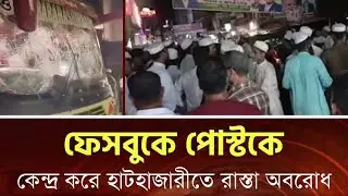 হাটহাজারীতে ফেসবুক পোস্টকে কেন্দ্র করে সড়ক অবরোধ ও গাড়ি ভা'ঙ-চু'র | Hathazari News