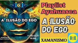A ILUSÃO DO EGO: Playlist Ritual Xamânico com Ayahuasca, Instituto Céu Interior.