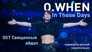 O.When &ndash; In Those Days (OST Священный айдол) (перевод на русский/кириллизация/текст)