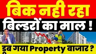 Real Estate News : बिक नही रहा बिल्डरों का माल ! डूब गया Property बाजार ?