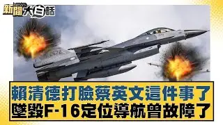 賴清德打臉蔡英文這件事了 墜毀F-16定位導航曾故障了【#新聞大白話】20260112｜#王鴻薇 #鄭村棋 #李明賢