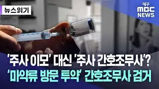 [뉴스읽기] '주사 이모' 대신 '주사 간호조무사'? &lsquo;마약류 방문 투약&rsquo; 간호조무사, 검찰로 | 대구MBC뉴스