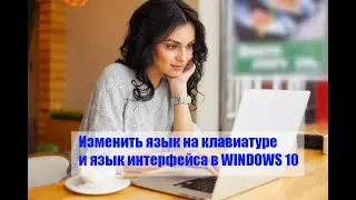 Изменить язык в Виндовс 10 ( изменить язык, добавить и удалить языки, изменить язык интерфейса)