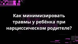 Как минимизировать травмы у ребёнка при нарциссическом родителе?