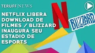 Netflix libera o download de filmes e séries no pc / Blizzard inaugura seu estádio de eSports