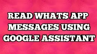 READ WHATS APP MESSAGE USING GOOGLE ASSISTANT