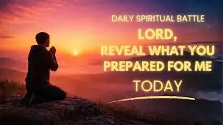 Prayer to Reveal What God Has Been Preparing For You | Daily Spiritual Battle