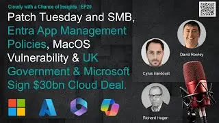 Patch Tuesday and SMB, Entra App Management Policies, MacOS Vulnerability & UK Gov/MSFT's 30bn Deal.
