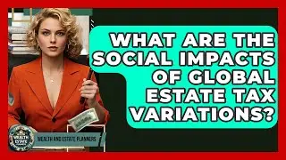 What Are The Social Impacts Of Global Estate Tax Variations? - Wealth and Estate Planners