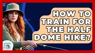 How To Train For The Half Dome Hike? - Chasing Big Fish