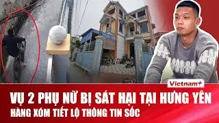 Vụ 2 phụ nữ bị sát hại tại Hưng Yên: Hàng xóm của nghi phạm tiết lộ thông tin sốc | VNP