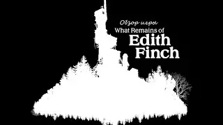 Обзор игры What Remains of Edith Finch. Смертельный шедевр.