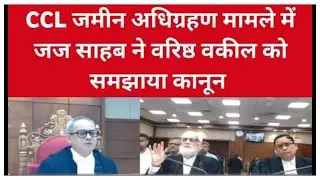 CCL जमीन अधिग्रहण मामले में जज साहब ने वरिष्ठ वकील को समझाया कानून