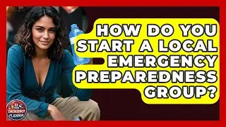 How Do You Start A Local Emergency Preparedness Group? - Your Emergency Planner