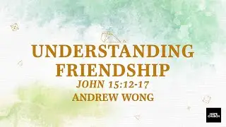 Understanding Friendship (Andrew Wong) | John 15:12-17