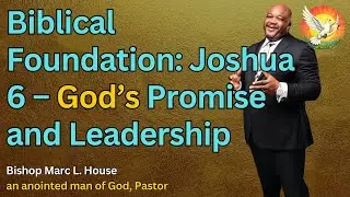Biblical Foundation: Joshua 6 – God’s Promise and Leadership † Marc L  House, an anointed man of God