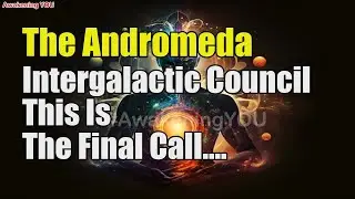 The Andromeda Intergalactic Council ~ This Is The Final Call