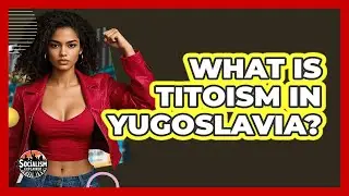 What Is Titoism In Yugoslavia? - Socialism Explained