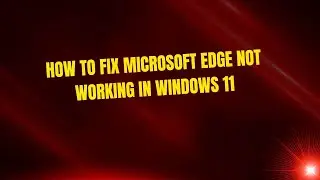 How to Fix Microsoft Edge Not Working in Windows 11