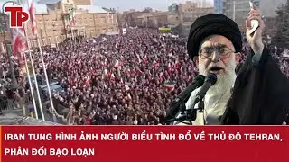 Iran tung h&igrave;nh ảnh người biểu t&igrave;nh đổ về thủ đ&ocirc; Tehran, phản đối bạo loạn