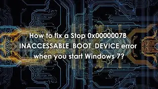 How to fix a Stop 0x0000007B INACCESSABLE_BOOT_DEVICE error when you start Windows 7?