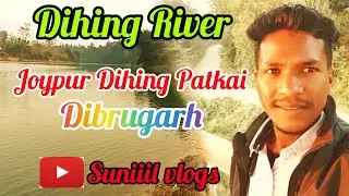 🔥Dihing River//Dihing Patkai Dibrugarh//Suniiil Vlogs 🙏🙏🔥