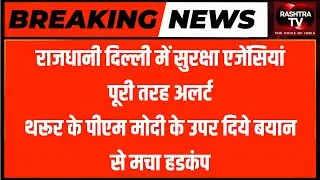 राजधानी दिल्ली में सुरक्षा एजेंसियां पूरी तरह अलर्ट |थरूर के पीएम मोदी के उपर दिये बयान से मचा हडकंप