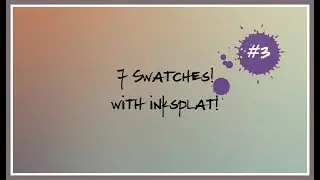 7 Swatches w/ Inksplat! #3
