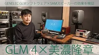 GLM 4 × 美濃隆章 〜GENELEC GLMソフトウェア×SAMスピーカーの効果を検証【サウンド＆レコーディング・マガジン】