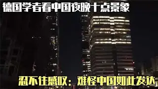 德国学者看中国夜晚十点景象，忍不住感叹：难怪中国如此发达