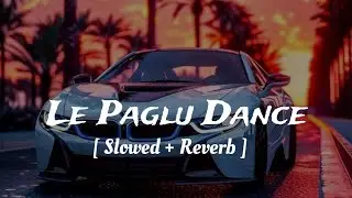 Le Paglu Dance 🔥 [ Slowed + Reverb ] - Lofi Boy Raja