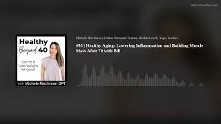 #95 | Healthy Aging: Lowering Inflammation and Building Muscle Mass After 70 with Bill