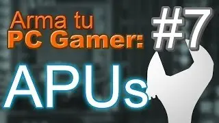 Todo sobre los APUs, Arma tu PC gamer # 7