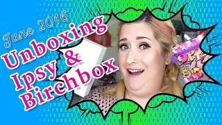 Unboxing Ipsy & Birchbox June 2016