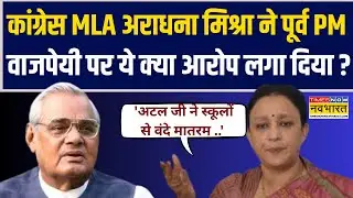 UP Assembly Session | Congress MLA Aradhana Mishra ने पूर्व PM वाजपेयी पर ये क्या आरोप लगा दिया ?