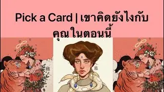 Pick a Card | เขาคิดยังไงกับคุณในตอนนี้