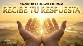 ORACIÓN DE LA MAÑANA: Salmo 40 Para Recibir la Respuesta que Tanto Esperas