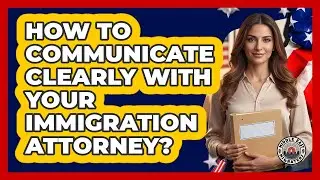How To Communicate Clearly With Your Immigration Attorney?