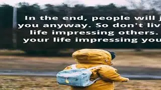 In the end, people will judge you anyway. So don't live your life impressing others.